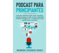 Podcasting para principiantes: todo para comenzar y hacer crecer su podcast, incluido marketing en redes sociales y publicidad (YouTube, Instagram, ... para atraer oyentes leales y monetizar