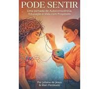 Pode Sentir: Uma Jornada de Autoconsciência, Educação e Vida com Propósito