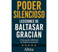 PODER SILENCIOSO Lecciones de Baltasar Gracián: Cómo ganar influencia sin llamar la atención (Lecciones Eternas)