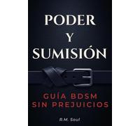 Poder y Sumisión: Guía BDSM sin prejuicios - aprende a dominar, entregarte y disfrutar sin miedo con prácticas seguras, claras y reales
