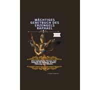 Poderoso libro de oraciones de San Rafael Arcángel: Una novena católica y devocional para la curación, la protección, la guía y los milagros.