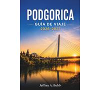 PODGORICA GUÍA DE VIAJE 2026-2027: Cómo recorrer la capital de Montenegro: barrios, lugares de interés cultural, gastronomía y escapadas de fin de semana.