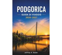 PODGORICA GUIDA DI VIAGGIO 2026-2027: Alla scoperta della capitale del Montenegro: quartieri, siti culturali, gastronomia e idee per fughe del fine settimana.