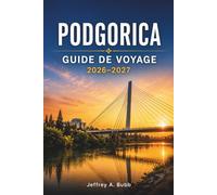 PODGORICA GUIDE DE VOYAGE 2026-2027: Découverte de la capitale du Monténégro : quartiers, sites culturels, gastronomie et escapades de week-end