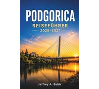 PODGORICA REISEFÜHRER 2026-2027: Montenegros Hauptstadt entdecken - Stadtteile, Kulturstätten, Kulinarik und Wochenendausflüge