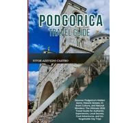 PODGORICA TRAVEL GUIDE 2026: Discover Podgorica’s Hidden Gems, Historic Streets, Vibrant Culture, and Natural Wonders: The Ultimate 2026 Travel Guide ... Food Adventures, and Unforgettable Day Trips