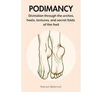 Podimancy: Divination through the arches, heels, textures, and secret folds of the feet (Sexual divination and other divinatory arts)