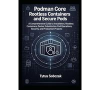 Podman Core Rootless Containers and Secure Pods: A Comprehensive Guide to Installation, Rootless Containers, Docker Substitution, Pod Operations, Security, and Production Projects