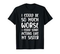 Podría ser mucho peor que podría empezar a actuar como mi hermana Camiseta