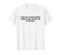 Podría ser Mucho Peor Que podría Empezar a Actuar como mi Madre Camiseta