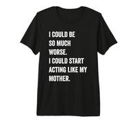 Podría ser Mucho Peor Que podría Empezar a Actuar como mi Madre Camiseta Premium