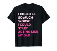 Podría ser mucho peor que podría empezar a actuar como mi papá Camiseta