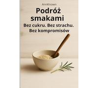 Podróż smakami. Bez cukru. Bez strachu. Bez kompromisów (AnnKnown MEN'S Health Reset)