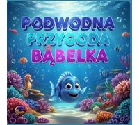PODWODNA PRZYGODA BĄBELKA: Kolorowa bajka o odwadze i przyjaźni, Magiczna podróż po podwodnym świecie, Radosna opowieść dla dzieci 3-7 lat, ... świata, Przygoda, która uczy i bawi