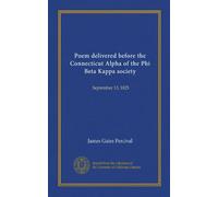 Poem delivered before the Connecticut Alpha of the Phi Beta Kappa society (Vol-1): September 13, 1825