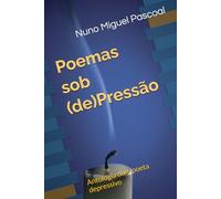 Poemas sob (de)Pressão: Antologia dum poeta depressivo
