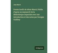 Poeme inedit de Iehan Marot; Publie d'apres un manuscrit de la Bibliotheque Imperiale avec une introduction et des notes par Georges Guiffrey