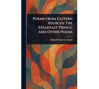 Poems From Eastern Sources: The Steadfast Prince; and Other Poems