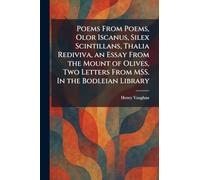 Poems From Poems, Olor Iscanus, Silex Scintillans, Thalia Rediviva, an Essay From the Mount of Olives, Two Letters From MSS. In the Bodleian Library