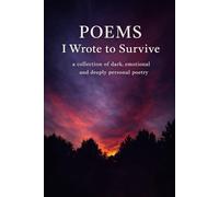 Poems I Wrote to Survive: A Collection of Dark, Emotional and Deeply Personal Poetry