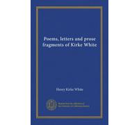 Poems, letters and prose fragments of Kirke White
