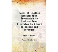 Poems of English heroism from Brunanburh to Lucknow from Athelstan to Albert collected and arranged 1895
