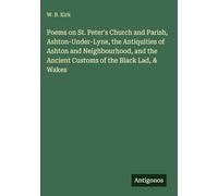 Poems on St. Peter's Church and Parish, Ashton-Under-Lyne, the Antiquities of Ashton and Neighbourhood, and the Ancient Customs of the Black Lad, & Wakes