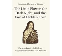 Poems on Thérèse of Lisieux: The Little Flower, the Dark Night, and the Fire of Hidden Love