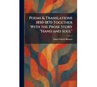 Poems & Translations 1850-1870 Together With the Prose Story "Hand and Soul"