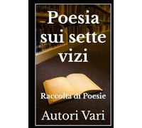 Poesia sui sette vizi: Raccolta di Poesie (Libri e Ebooks da due mondi dimenticati. L'Altro e della Realtà.)