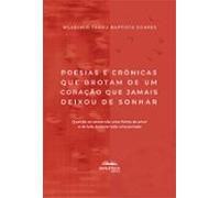 Poesias E Crônicas Que Brotam De Um Coração Que Jamais Deixou De Sonha