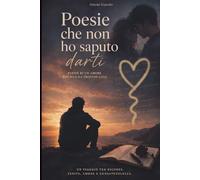 Poesie che non ho saputo darti: Poesie di un amore che non ha trovato casa