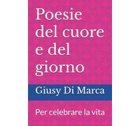 Poesie del cuore e del giorno: Per celebrare la vita