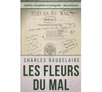 Poésies complètes de Charles Baudelaire : Les Fleurs Du Mal, Spleen et Idéal (Edition intégrale): Recueil intégral des 163 poèmes : Spleen et Idéal - Petits poèmes en prose - Amœnitates belgicæ, etc.