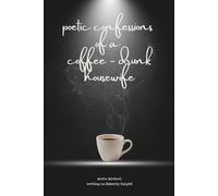 Poetic Confessions of a Coffee-Drunk Disillusioned Housewife: A Collection of Poetry on Marriage, Motherhood, and the Messy Art of Becoming