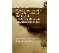 Poetic Interpretation of the Narrative of the Life of Frederick Douglass, An American Slave: Rendered into Verse by Jabez L. Van Cleef (Human Rights Poetry)