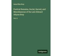 Poetical Remains, Social, Sacred, and Miscellaneous of the Late Edward Atkyns Bray: Vol. II