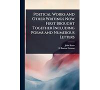 Poetical Works and Other Writings Now First Brought Together Including Poems and Numerous Letters