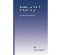 Poetical works of Robert Bridges: excluding the eight dramas