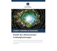 Poetik der Afrikanischen Fraktalgleichungen: Für eine wissenschaftliche und philosophische Neuinterpretation des endogenen afrikanischen Wissens im Lichte der Theorie des Universums