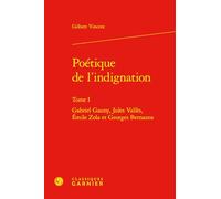 Poétique de l'indignation: Tome I, Gabriel Gauny, Jules Vallès, Emile Zola et Georges Bernanos