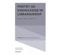 Poetry as Knowledge in Librarianship: Inquiry, Identity, and PRAXIS: 61 (Advances in Librarianship)