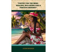 POETRY FOR THE MIND: HEALING, WELLBEING AND A POSITIVE MINDSET: Healing, Welling and a Positive Mindset