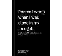 Poetry I wrote when I was alone in my thoughts: A collection of 15 original poems by Katlego Molefe