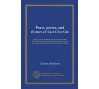 Poets, poems, and rhymes of East Cheshire: being a history of the poetry and song lore, and a book of biographies of the poets and song writers of the eastern portion of the County Palatine of Chester