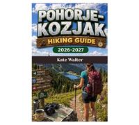 POHORJE-KOZJAK TRAIL HIKING GUIDE 2026-2027: A Complete Explorer’s Handbook to Slovenia’s Hidden Forests, Alpine Huts, Scenic Ridges, and ... Adventures (The Ultimate Hiking Guide Series)
