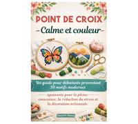 Point de croix Calme et couleur: Un guide pour débutants présentant 30 motifs modernes apaisants pour la pleine conscience, la réduction du stress et la décoration artisanale