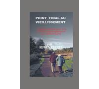Point Final au Vieillissement: Un guide pratique pour vivre plus fort, plus longtemps et en meilleure
