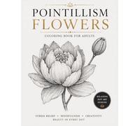 Pointillism Flowers: Coloring Book for Adults, Relaxing Dot Art Floral Designs for Stress Relief, Mindfulness and Creativity