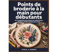 Points de broderie à la main pour débutants: De la préparation du tambour aux motifs floraux, bordures, finitions et bien plus encore